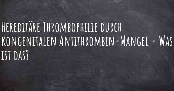 Hereditäre Thrombophilie durch kongenitalen Antithrombin-Mangel - Was ist das?