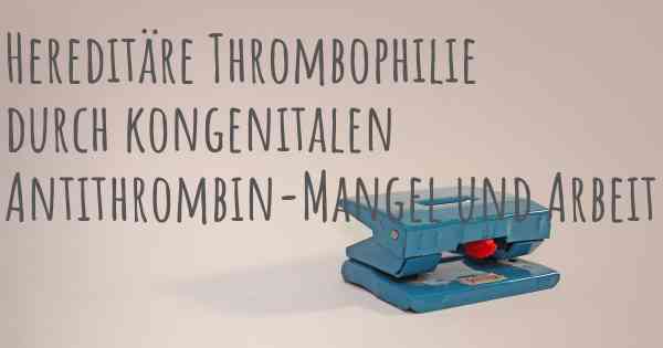Hereditäre Thrombophilie durch kongenitalen Antithrombin-Mangel und Arbeit