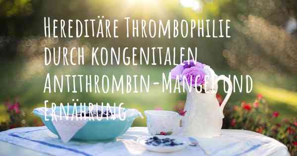 Hereditäre Thrombophilie durch kongenitalen Antithrombin-Mangel und Ernährung