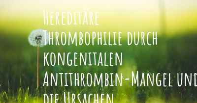 Hereditäre Thrombophilie durch kongenitalen Antithrombin-Mangel und die Ursachen