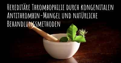 Hereditäre Thrombophilie durch kongenitalen Antithrombin-Mangel und natürliche Behandlungsmethoden