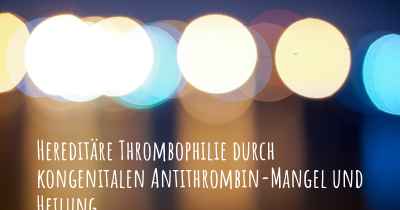 Hereditäre Thrombophilie durch kongenitalen Antithrombin-Mangel und Heilung