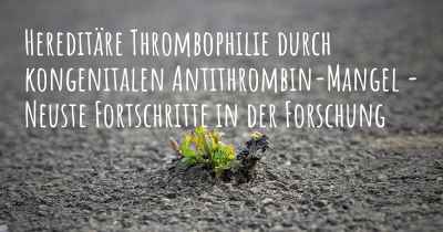 Hereditäre Thrombophilie durch kongenitalen Antithrombin-Mangel - Neuste Fortschritte in der Forschung