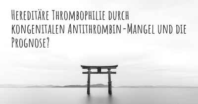 Hereditäre Thrombophilie durch kongenitalen Antithrombin-Mangel und die Prognose?