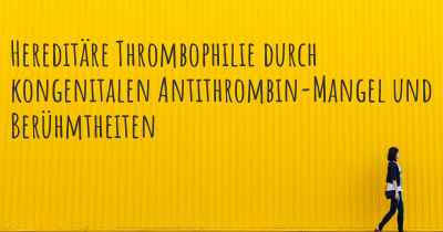 Hereditäre Thrombophilie durch kongenitalen Antithrombin-Mangel und Berühmtheiten