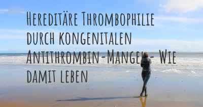 Hereditäre Thrombophilie durch kongenitalen Antithrombin-Mangel - Wie damit leben