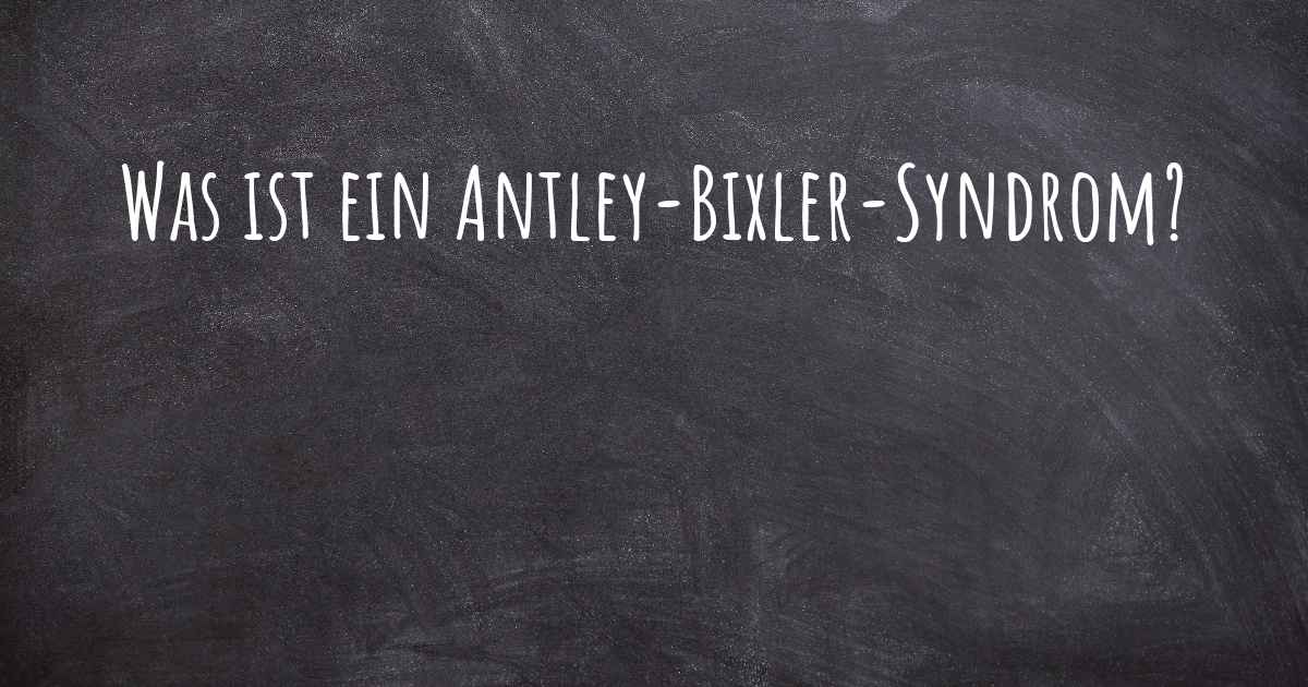 Was ist ein AntleyBixlerSyndrom?