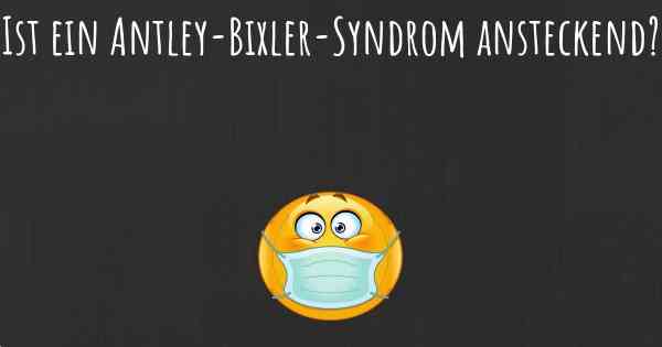 Ist ein Antley-Bixler-Syndrom ansteckend?