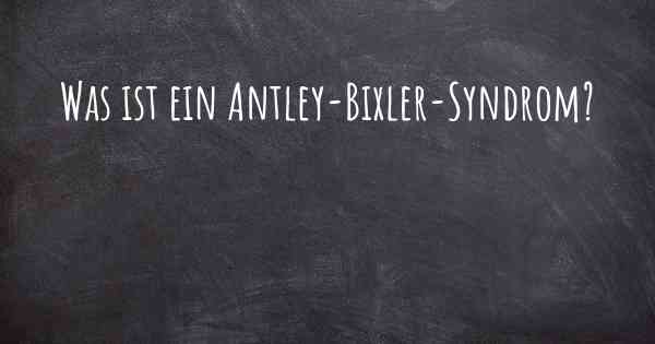 Was ist ein Antley-Bixler-Syndrom?