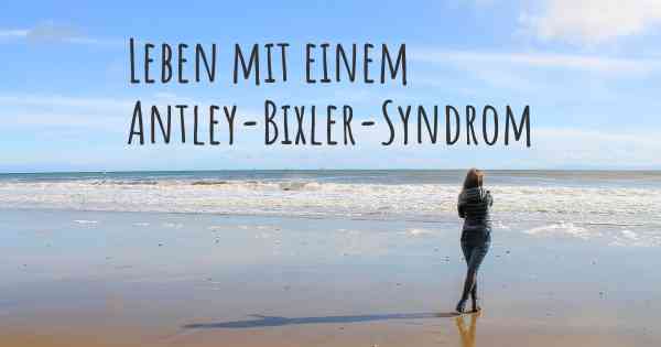 Leben mit einem Antley-Bixler-Syndrom