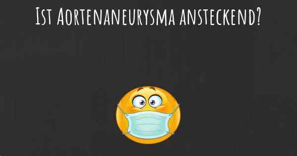 Ist Aortenaneurysma ansteckend?