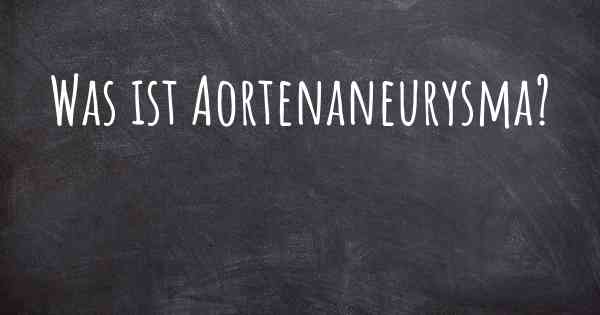 Was ist Aortenaneurysma?