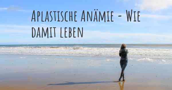 Aplastische Anämie - Wie damit leben