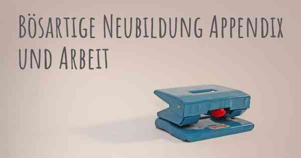 Bösartige Neubildung Appendix und Arbeit