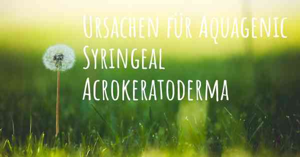 Ursachen für Aquagenic Syringeal Acrokeratoderma