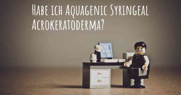 Habe ich Aquagenic Syringeal Acrokeratoderma?
