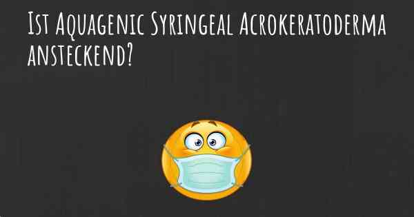 Ist Aquagenic Syringeal Acrokeratoderma ansteckend?