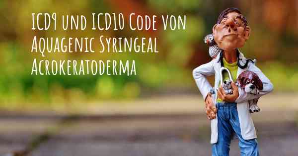 ICD9 und ICD10 Code von Aquagenic Syringeal Acrokeratoderma