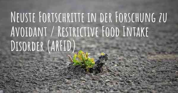 Neuste Fortschritte in der Forschung zu Avoidant / Restrictive Food Intake Disorder (ARFID)