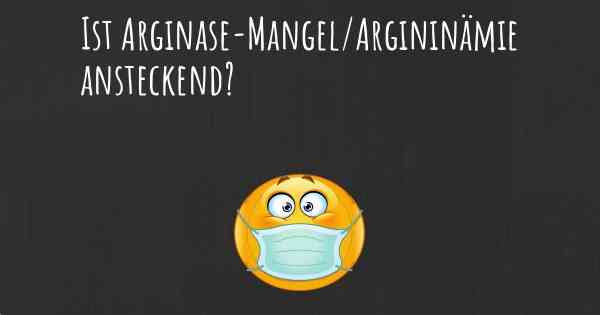 Ist Arginase-Mangel/Argininämie ansteckend?