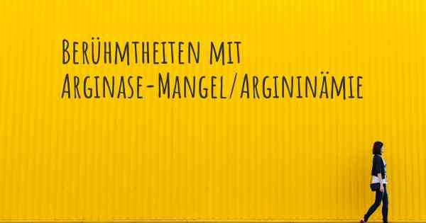 Berühmtheiten mit Arginase-Mangel/Argininämie