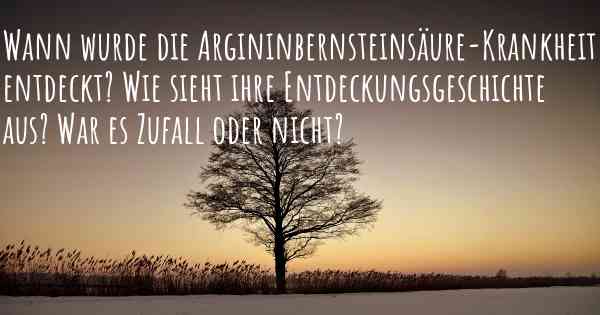 Wann wurde die Argininbernsteinsäure-Krankheit entdeckt? Wie sieht ihre Entdeckungsgeschichte aus? War es Zufall oder nicht?