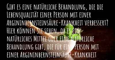 Gibt es eine natürliche Behandlung, die die Lebensqualität einer Person mit einer Argininbernsteinsäure-Krankheit verbessert? Hier können Sie sehen, ob es ein natürliches Mittel oder eine natürliche Behandlung gibt, die für eine Person mit einer Argininbernsteinsäure-Krankheit hilfreich ist.