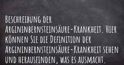 Beschreibung der Argininbernsteinsäure-Krankheit. Hier können Sie die Definition der Argininbernsteinsäure-Krankheit sehen und herausfinden, was es ausmacht.