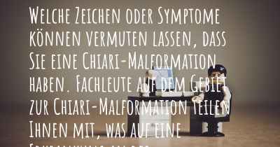 Welche Zeichen oder Symptome können vermuten lassen, dass Sie eine Chiari-Malformation haben. Fachleute auf dem Gebiet zur Chiari-Malformation teilen Ihnen mit, was auf eine Erkrankung an der Chiari-Malformation hinweist und welche Ärzte aufgesucht werden müssen.