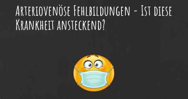 Arteriovenöse Fehlbildungen - Ist diese Krankheit ansteckend?