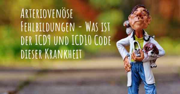 Arteriovenöse Fehlbildungen - Was ist der ICD9 und ICD10 Code dieser Krankheit