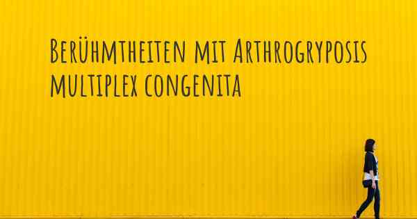 Berühmtheiten mit Arthrogryposis multiplex congenita