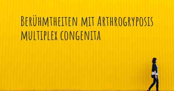 Berühmtheiten mit Arthrogryposis multiplex congenita