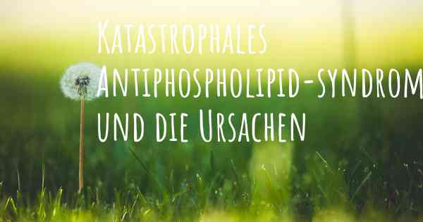 Katastrophales Antiphospholipid-syndrom und die Ursachen