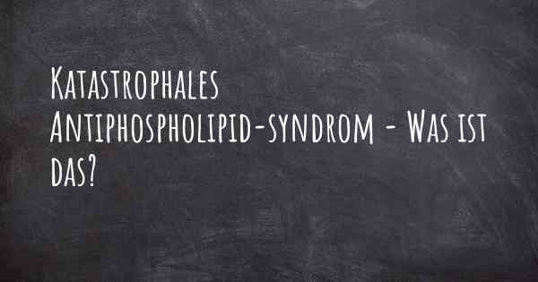 Katastrophales Antiphospholipid-syndrom - Was ist das?