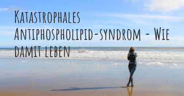 Katastrophales Antiphospholipid-syndrom - Wie damit leben