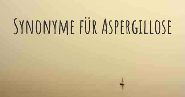 Synonyme für Aspergillose