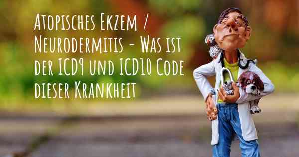 Atopisches Ekzem / Neurodermitis - Was ist der ICD9 und ICD10 Code dieser Krankheit