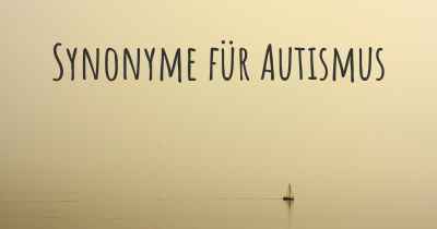 Synonyme für Autismus