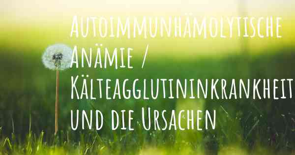 Autoimmunhämolytische Anämie / Kälteagglutininkrankheit und die Ursachen