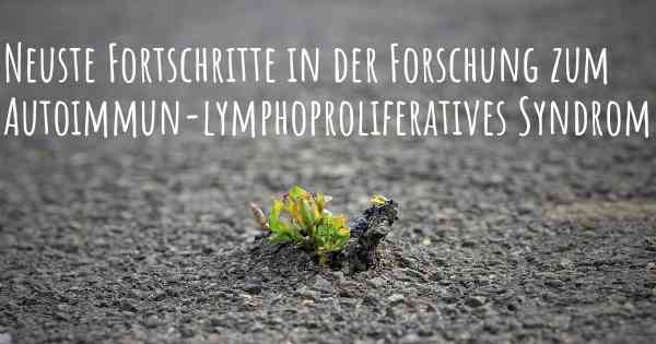 Neuste Fortschritte in der Forschung zum Autoimmun-lymphoproliferatives Syndrom