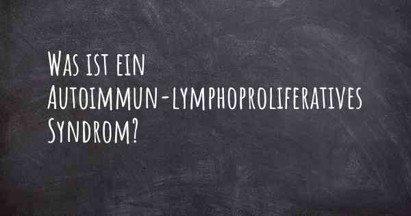 Was ist ein Autoimmun-lymphoproliferatives Syndrom?