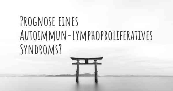 Prognose eines Autoimmun-lymphoproliferatives Syndroms?