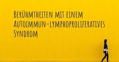 Berühmtheiten mit einem Autoimmun-lymphoproliferatives Syndrom