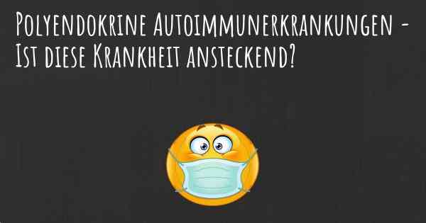 Polyendokrine Autoimmunerkrankungen - Ist diese Krankheit ansteckend?