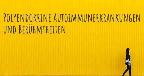 Polyendokrine Autoimmunerkrankungen und Berühmtheiten