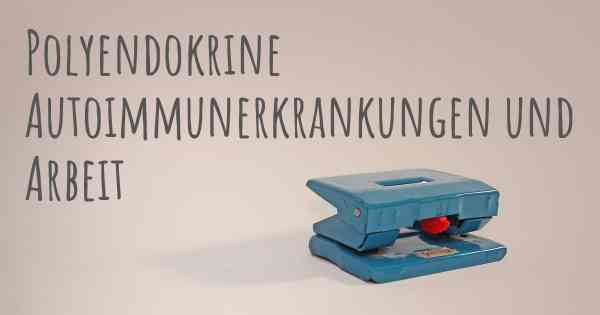 Polyendokrine Autoimmunerkrankungen und Arbeit