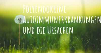 Polyendokrine Autoimmunerkrankungen und die Ursachen