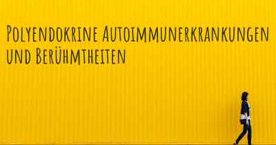 Polyendokrine Autoimmunerkrankungen und Berühmtheiten