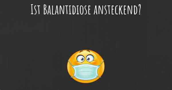 Ist Balantidiose ansteckend?